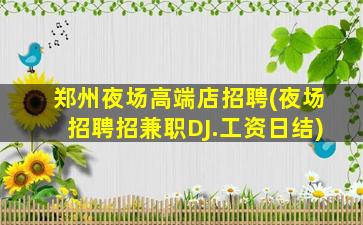 郑州夜场高端店招聘(夜场招聘招兼职DJ.工资日结)